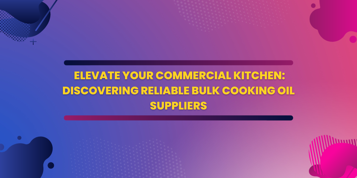 Elevate Your Commercial Kitchen: Discovering Reliable Bulk Cooking Oil Suppliers